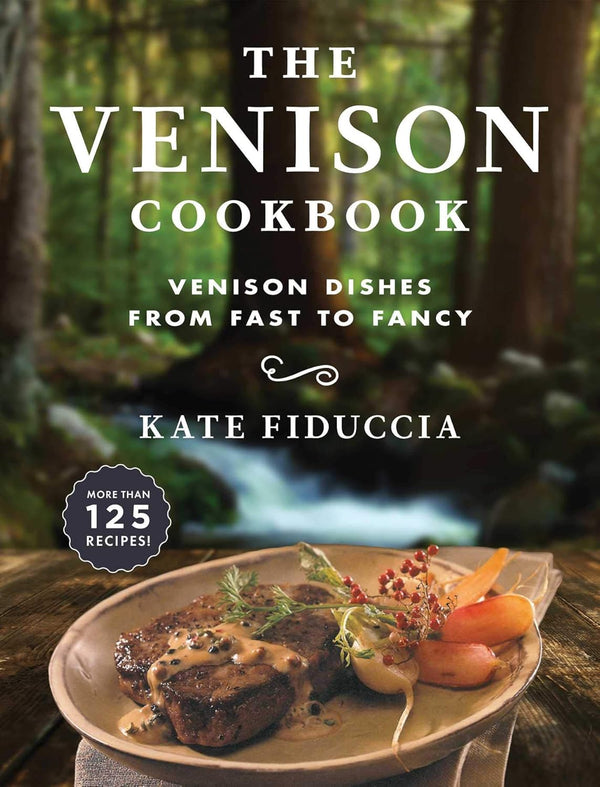 The Venison Cookbook: Venison Dishes from Feast to Fancy