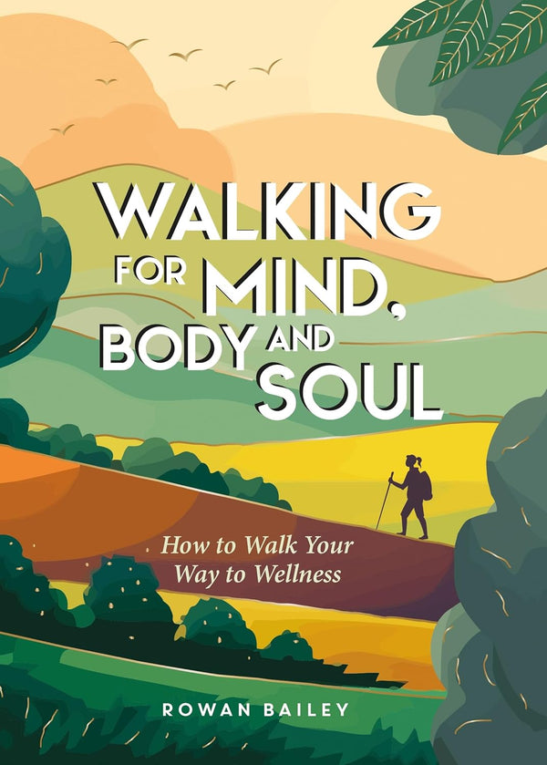 Walking for Mind, Body & Soul: How To Walk Your Way To Wellness