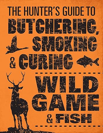 The Hunter's Guide to Butchering, Smocking & Curing Wild Game & Fish