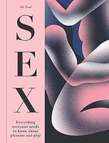 SEX: Everything Everyone Needs To Know About Pleasure & Play