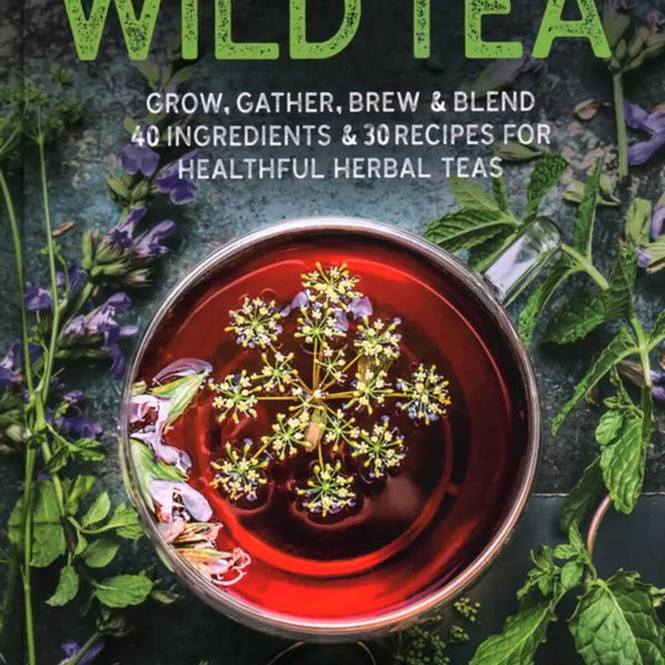 Wild Tea: Grow, Gather, Brew & Blend