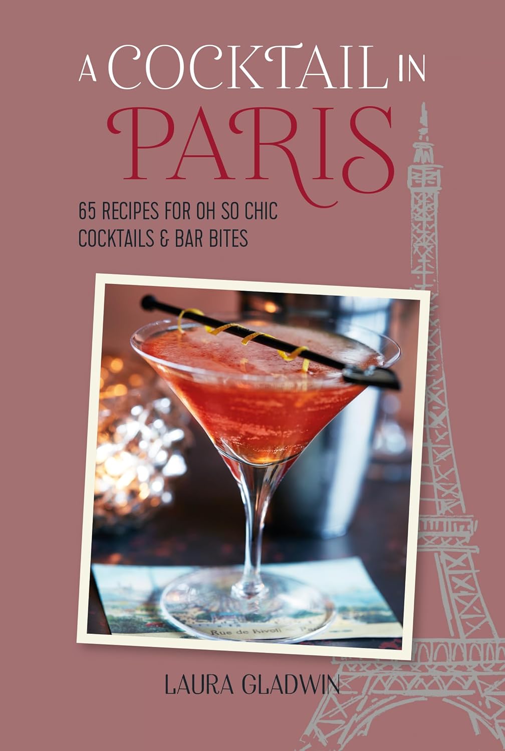 A Cocktail In Paris: 65 Recipes For Oh So Chic Cocktails & Bar Bites