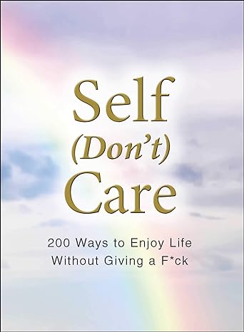 Self (Don't) Care: 200 Ways To Enjoy Life Without Giving A F*ck Book